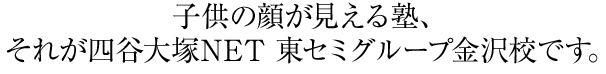 子供の顔が見える塾、それが四谷大塚NET 東セミグループ金沢校です。